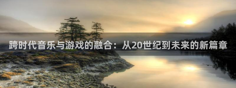 bg大游官网是赌博么：跨时代音乐与游戏的融合：从20世纪到未来的新篇章