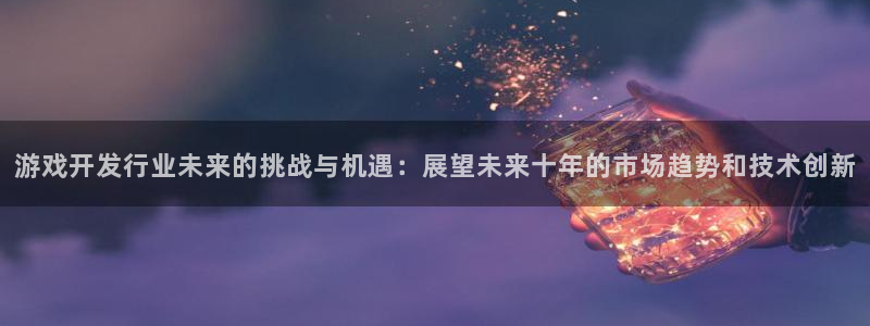 bg大游子出版社董事长：游戏开发行业未来的挑战与机遇：展望未来十年的市场趋势和技术创新