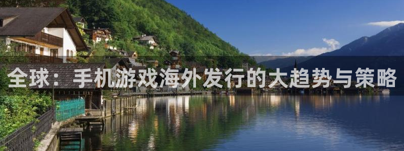 bg大游官网客服：全球：手机游戏海外发行的大趋势与策略