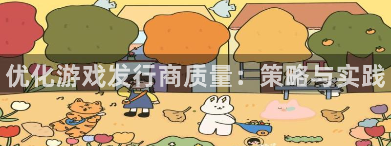 bg大游官网游戏平台介绍：优化游戏发行商质量：策略与实践